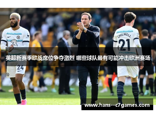 英超新赛季欧战席位争夺激烈 哪些球队最有可能冲击欧洲赛场