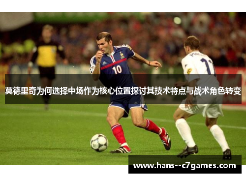 莫德里奇为何选择中场作为核心位置探讨其技术特点与战术角色转变 莫德里奇为何选择中场作为核心位置探讨其技术特点与战术角色转变