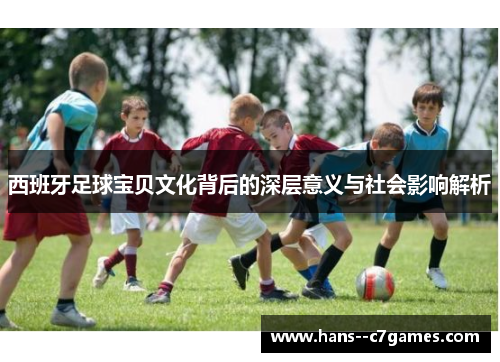 西班牙足球宝贝文化背后的深层意义与社会影响解析