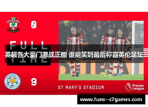 英超各大豪门激战正酣 谁能笑到最后称霸英伦足坛