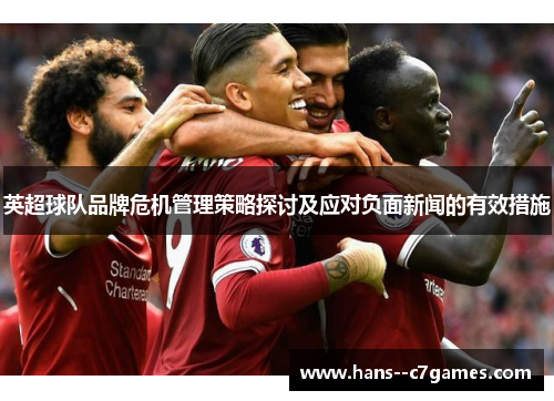 英超球队品牌危机管理策略探讨及应对负面新闻的有效措施 英超球队品牌危机管理策略探讨及应对负面新闻的有效措施