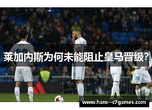 莱加内斯为何未能阻止皇马晋级？