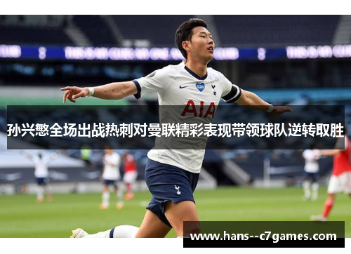 孙兴慜全场出战热刺对曼联精彩表现带领球队逆转取胜