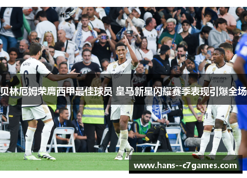贝林厄姆荣膺西甲最佳球员 皇马新星闪耀赛季表现引爆全场