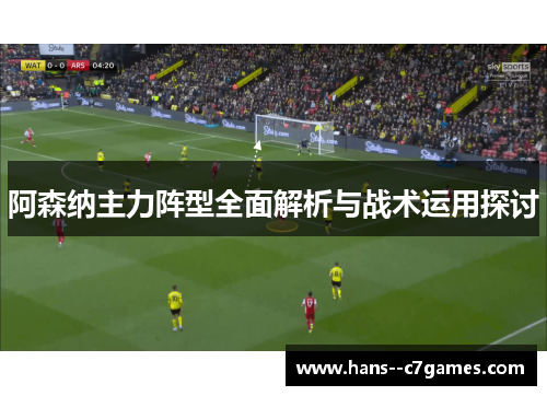 阿森纳主力阵型全面解析与战术运用探讨