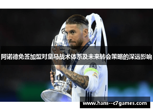 阿诺德免签加盟对皇马战术体系及未来转会策略的深远影响