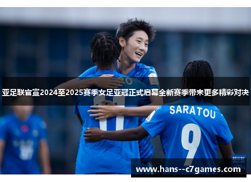 亚足联官宣2024至2025赛季女足亚冠正式启幕全新赛季带来更多精彩对决 亚足联官宣2024至2025赛季女足亚冠正式启幕全新赛季带来更多精彩对决