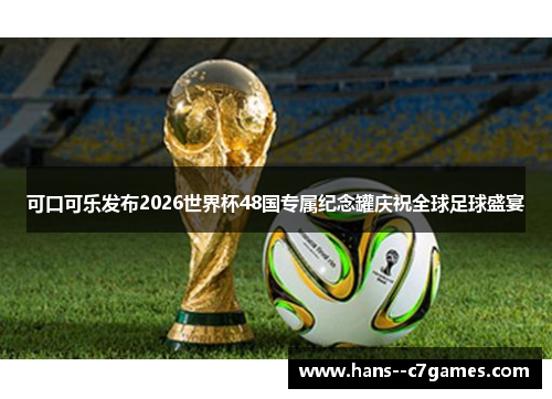 可口可乐发布2026世界杯48国专属纪念罐庆祝全球足球盛宴 可口可乐发布2026世界杯48国专属纪念罐庆祝全球足球盛宴