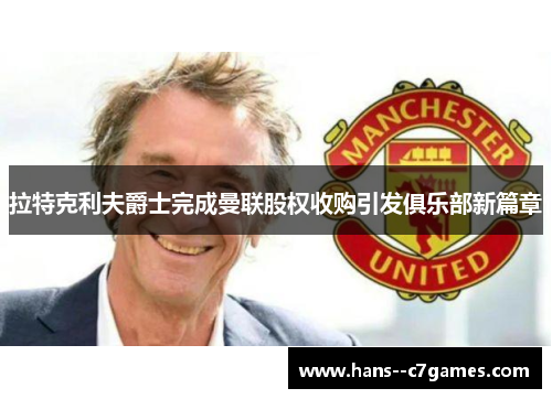 拉特克利夫爵士完成曼联股权收购引发俱乐部新篇章 拉特克利夫爵士完成曼联股权收购引发俱乐部新篇章