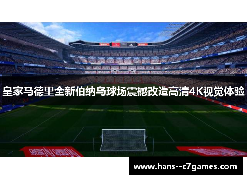 皇家马德里全新伯纳乌球场震撼改造高清4K视觉体验 皇家马德里全新伯纳乌球场震撼改造高清4K视觉体验